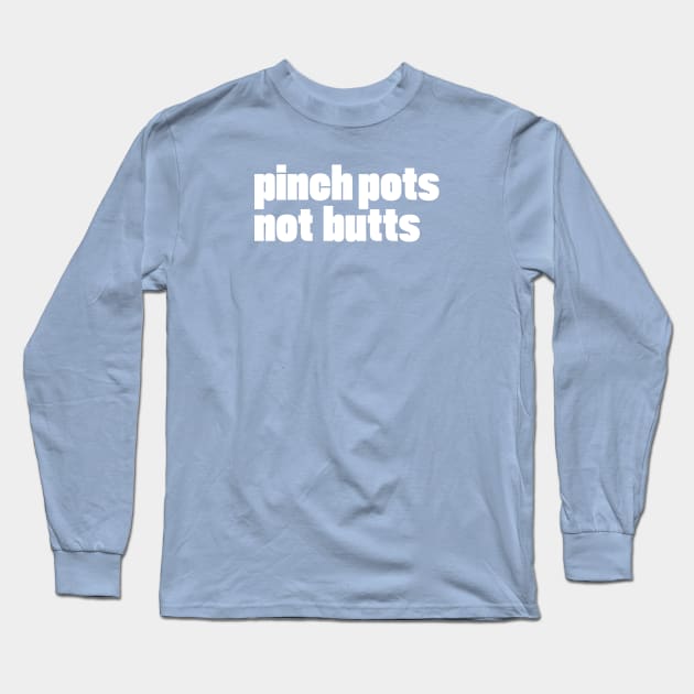 pinch pots, not butts Long Sleeve T-Shirt by Eugene and Jonnie Tee's